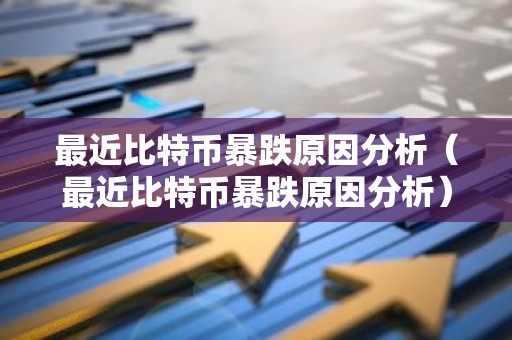 最近比特币暴跌原因分析（最近比特币暴跌原因分析）