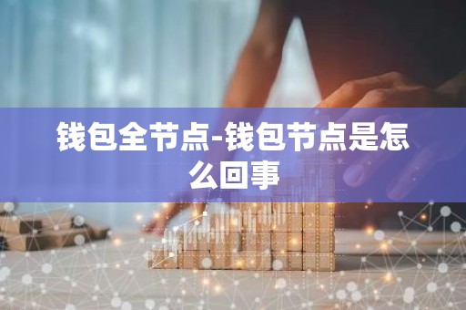 钱包全节点-钱包节点是怎么回事