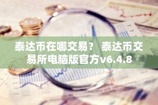 泰达币在哪交易？ 泰达币交易所电脑版官方v6.4.8
