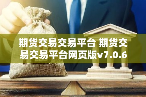 期货交易交易平台 期货交易交易平台网页版v7.0.6