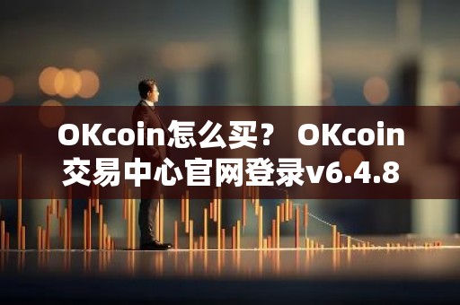 OKcoin怎么买？ OKcoin交易中心官网登录v6.4.8