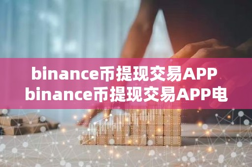 binance币提现交易APP binance币提现交易APP电脑版v4.2.9