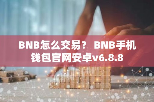 BNB怎么交易？ BNB手机钱包官网安卓v6.8.8