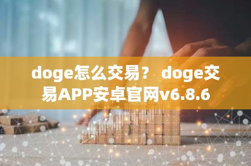 doge怎么交易？ doge交易APP安卓官网v6.8.6