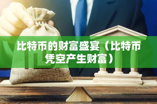 比特币的财富盛宴（比特币凭空产生财富）