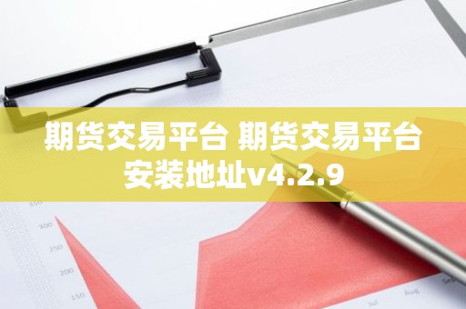 期货交易平台 期货交易平台安装地址v4.2.9