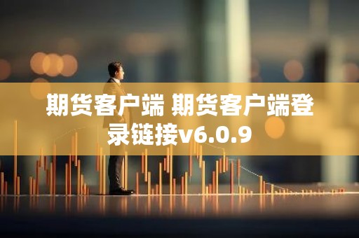 期货客户端 期货客户端登录链接v6.0.9