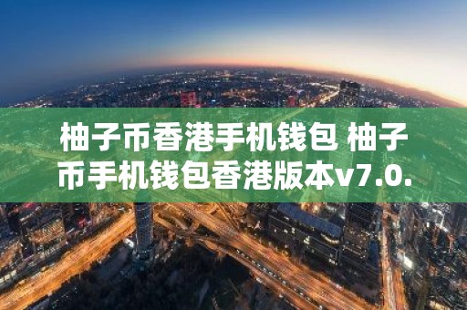 柚子币香港手机钱包 柚子币手机钱包香港版本v7.0.6