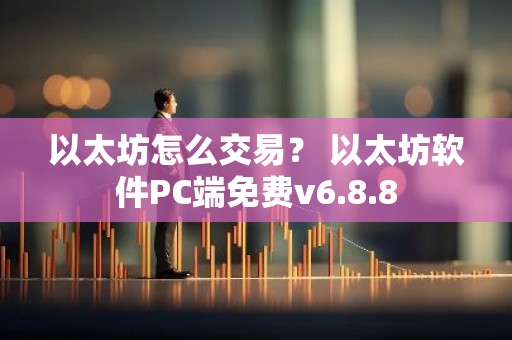 以太坊怎么交易？ 以太坊软件PC端免费v6.8.8