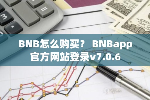 BNB怎么购买？ BNBapp官方网站登录v7.0.6
