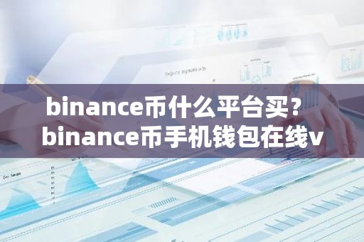 binance币什么平台买？ binance币手机钱包在线v6.0.9