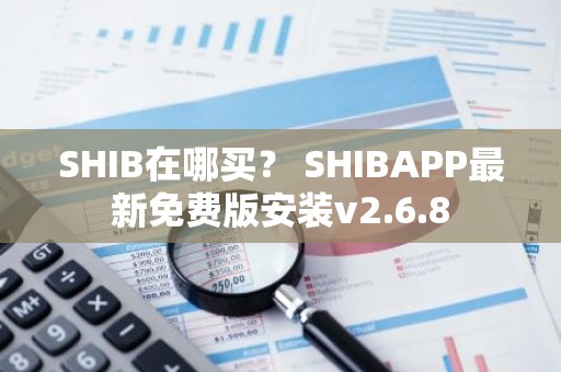SHIB在哪买？ SHIBAPP最新免费版安装v2.6.8