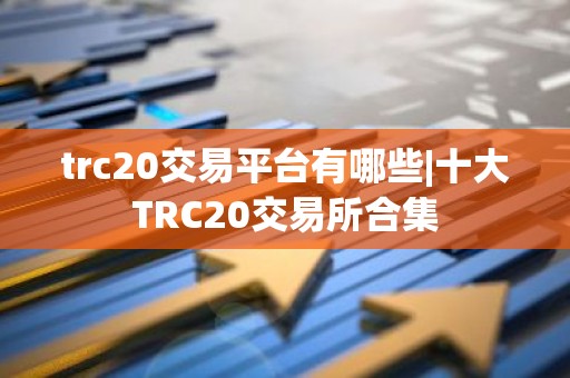trc20交易平台有哪些|十大TRC20交易所合集