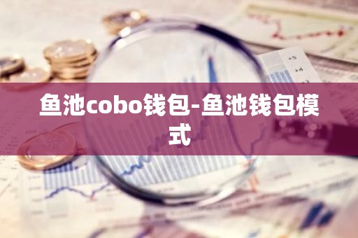 鱼池cobo钱包-鱼池钱包模式