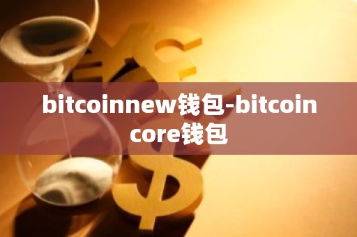 bitcoinnew钱包-bitcoincore钱包