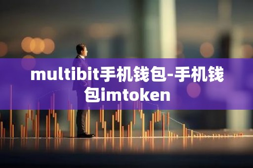multibit手机钱包-手机钱包imtoken