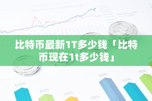 比特币最新1T多少钱「比特币现在1t多少钱」