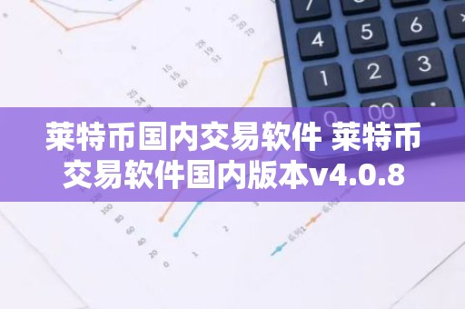 莱特币国内交易软件 莱特币交易软件国内版本v4.0.8