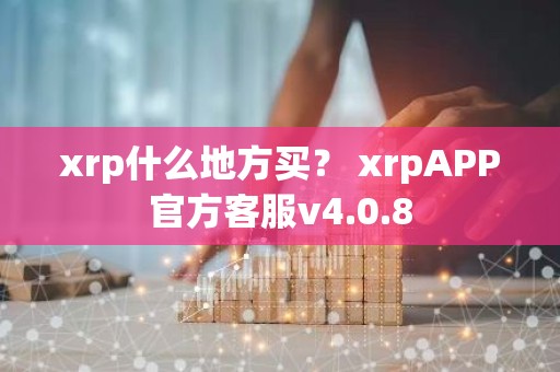 xrp什么地方买？ xrpAPP官方客服v4.0.8