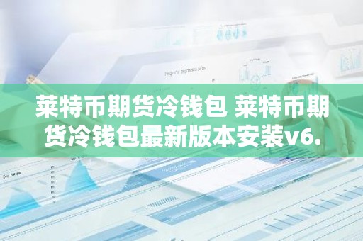 莱特币期货冷钱包 莱特币期货冷钱包最新版本安装v6.8.8