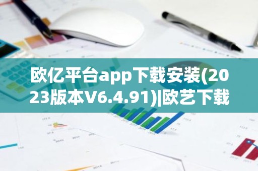 欧亿平台app下载安装(2023版本V6.4.91)|欧艺下载