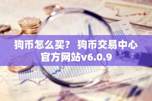 狗币怎么买？ 狗币交易中心官方网站v6.0.9