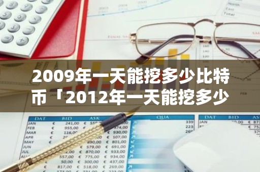 2009年一天能挖多少比特币「2012年一天能挖多少比特币」