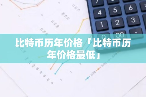 比特币历年价格「比特币历年价格最低」