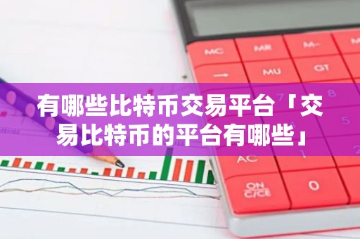 有哪些比特币交易平台「交易比特币的平台有哪些」