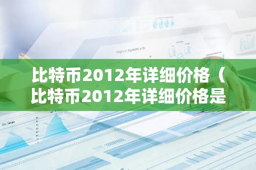 比特币2012年详细价格（比特币2012年详细价格是多少）