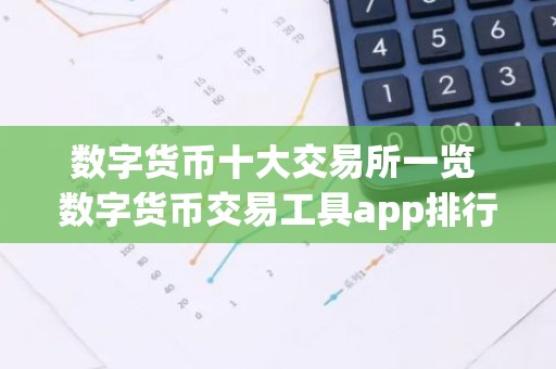 数字货币十大交易所一览 数字货币交易工具app排行