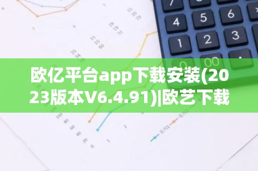 欧亿平台app下载安装(2023版本V6.4.91)|欧艺下载