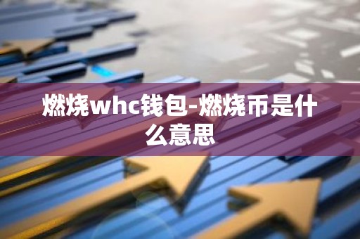 燃烧whc钱包-燃烧币是什么意思
