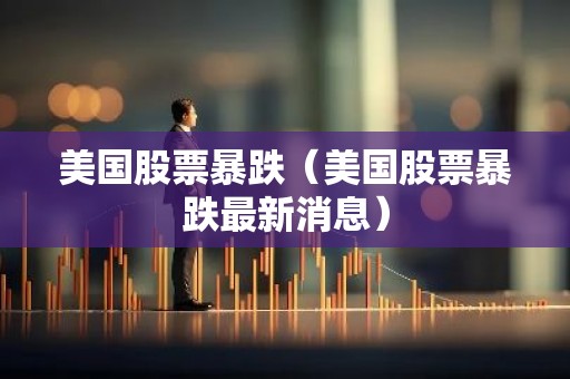 美国股票暴跌（美国股票暴跌最新消息）