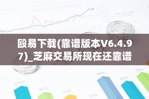 殴易下载(靠谱版本V6.4.97)_芝麻交易所现在还靠谱吗