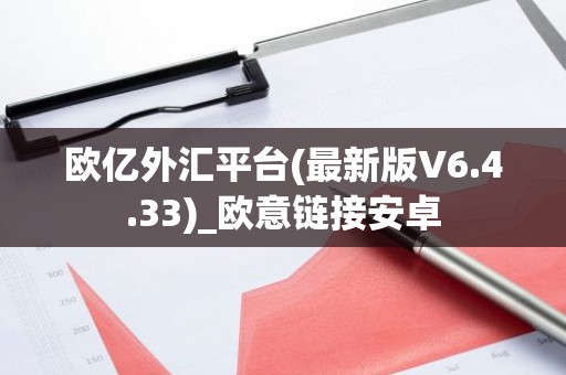 欧亿外汇平台(最新版V6.4.33)_欧意链接安卓