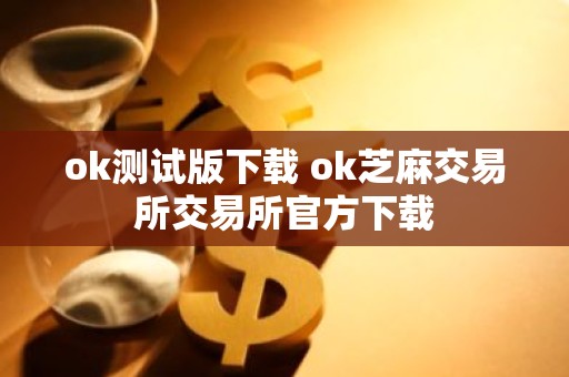 ok测试版下载 ok芝麻交易所交易所官方下载
