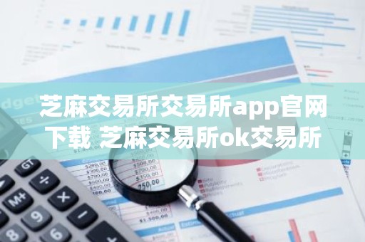芝麻交易所交易所app官网下载 芝麻交易所ok交易所安装包v6.0.2