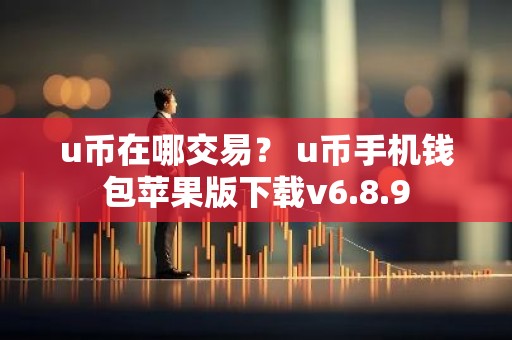 u币在哪交易？ u币手机钱包苹果版下载v6.8.9
