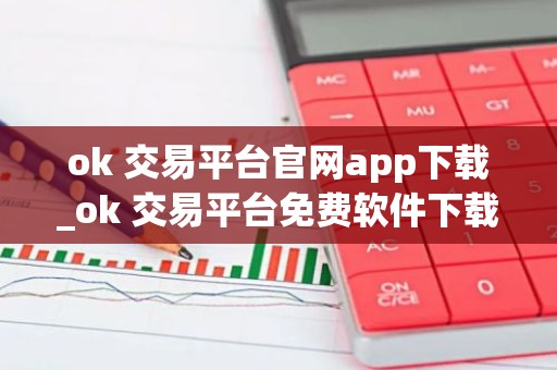 ok 交易平台官网app下载_ok 交易平台免费软件下载渠道