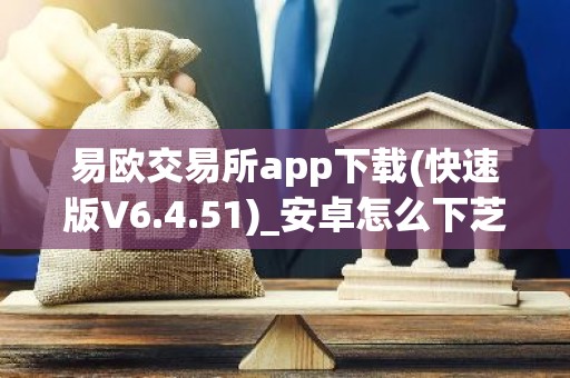 易欧交易所app下载(快速版V6.4.51)_安卓怎么下芝麻交易所