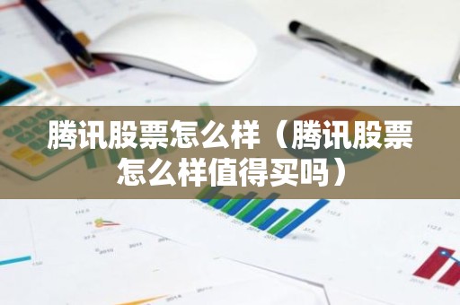 腾讯股票怎么样（腾讯股票怎么样值得买吗）