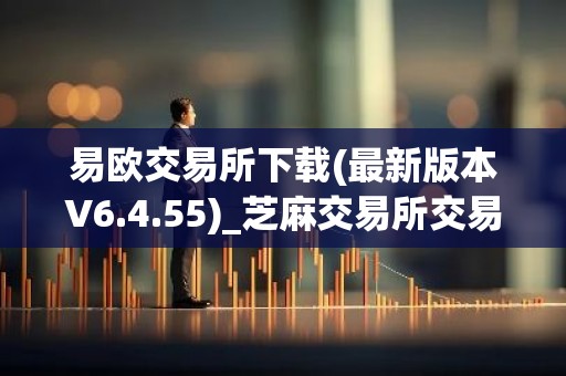易欧交易所下载(最新版本V6.4.55)_芝麻交易所交易所钱包下载