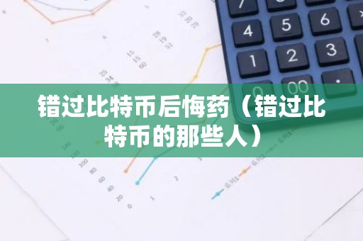 错过比特币后悔药（错过比特币的那些人）