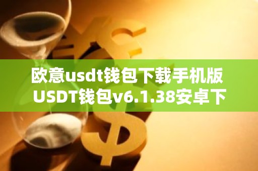 欧意usdt钱包下载手机版 USDT钱包v6.1.38安卓下载