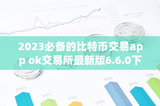 2023必备的比特币交易app ok交易所最新版6.6.0下载（新版本）