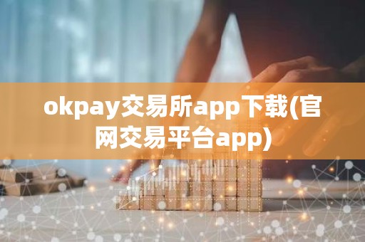 okpay交易所app下载(官网交易平台app)