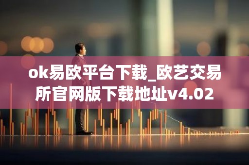 ok易欧平台下载_欧艺交易所官网版下载地址v4.02