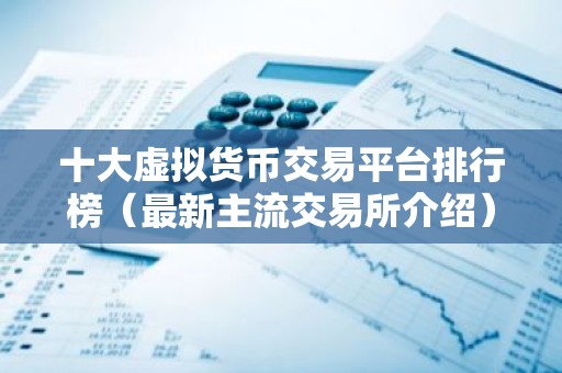 十大虚拟货币交易平台排行榜（最新主流交易所介绍）