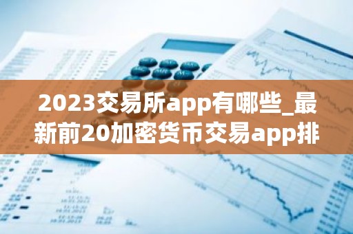 2023交易所app有哪些_最新前20加密货币交易app排行